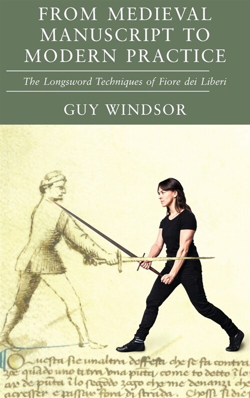 From Medieval Manuscript to Modern Practice: The Longsword Techniques of Fiore dei Liberi (Hardcover)