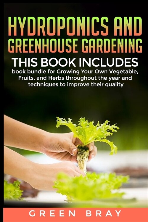Hydroponics and Greenhouse Gardening: 3-in-1 book bundle for Growing Your Own Vegetable, Fruits, and Herbs throughout the year and techniques to impro (Paperback)
