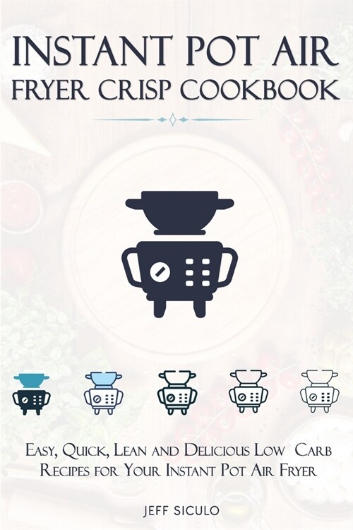 Instant Pot Air Fryer Crisp Cookbook: Easy, Quick, Lean and Delicious Low Carb Recipes for Your Instant Pot Air Fryer (Paperback)