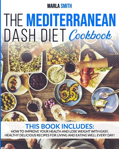 The Mediterranean Dash Diet Cookbook: How To Improve Your Health And Lose Weight With Easy, Healthy Delicious Recipes For Living And Eating Well Every (Paperback)