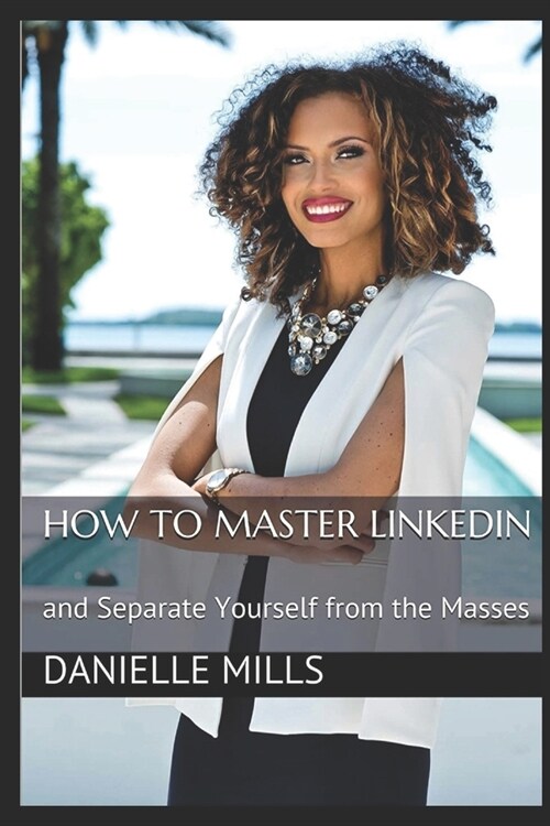 How to Master Linkedin: and Separate Yourself from the Masses (Paperback)