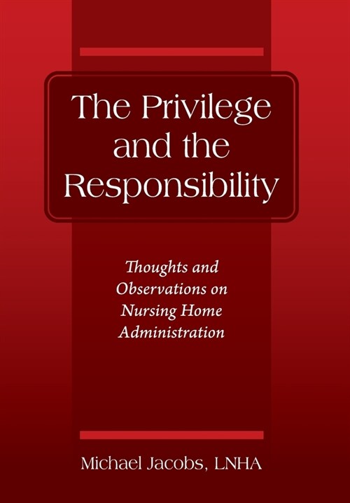 The Privilege and the Responsibility: Thoughts and Observations on Nursing Home Administration (Hardcover)