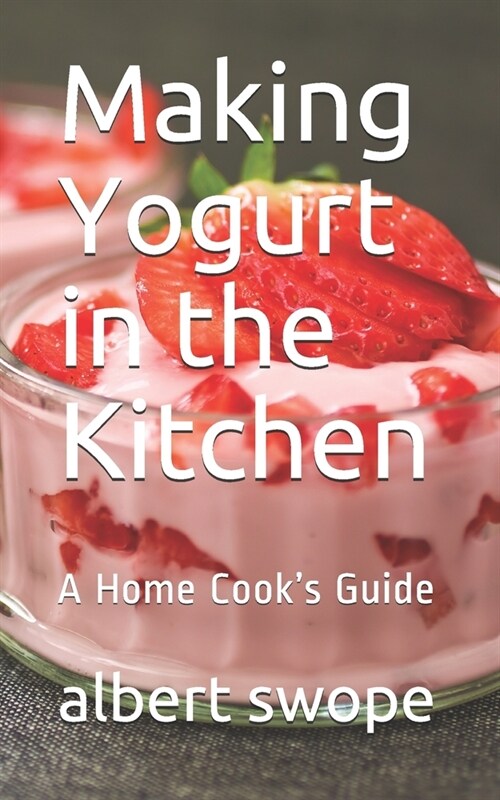 Making Yogurt in the Kitchen: A Home Cooks Guide (Paperback)