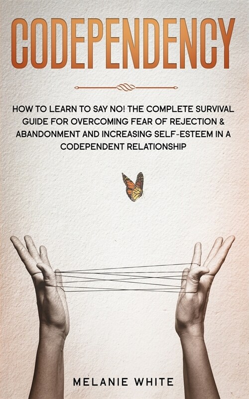 Codependency: How to Learn to Say No! The Complete Survival Guide for Overcoming Fear of Rejection & Abandonment and Increasing Self (Paperback)