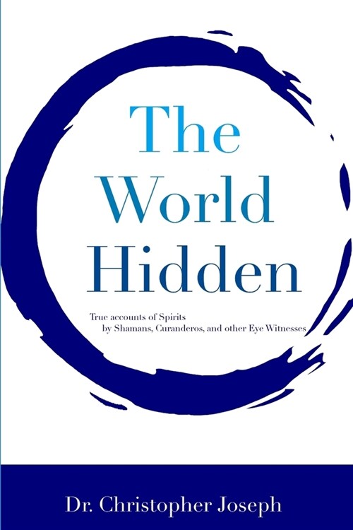 The World Hidden: Volume I True Accounts of Spirits by Shamans, Curanderos, and other Eye Witnesses (Paperback)