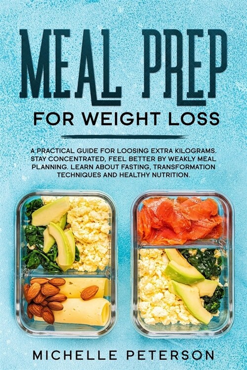 Meal Prep For Weight Loss: A Practical Guide for Loosing Extra Kilograms. Stay Concentrated, Feel Better by weakly Meal Planning. Learn About Fas (Paperback)