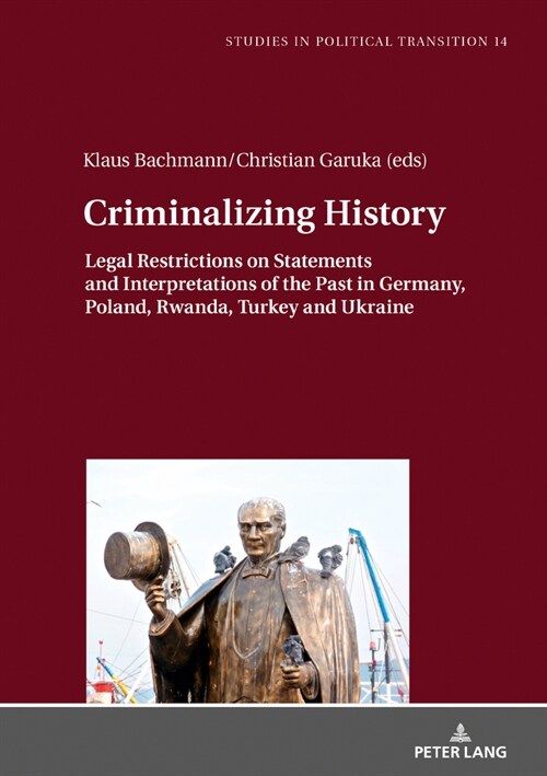 Criminalizing History: Legal Restrictions on Statements and Interpretations of the Past in Germany, Poland, Rwanda, Turkey and Ukraine (Hardcover)