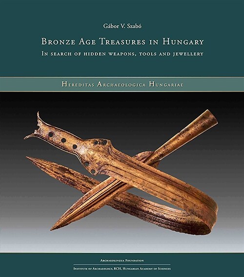 Bronze Age Treasures in Hungary: In Search of Hidden Weapons, Tools and Jewellery (Paperback)