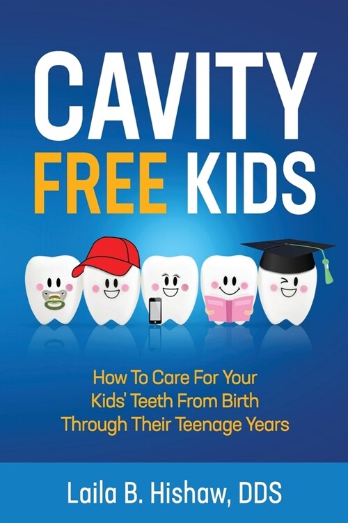 Cavity Free Kids: How To Care For Your Kids Teeth From Birth Through Their Teenage Years (Paperback)