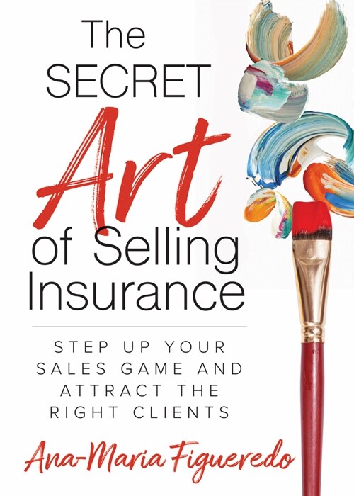 The Secret Art of Selling Insurance: Step Up Your Sales Game and Attract the Right Clients (Paperback)