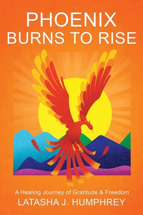 Phoenix Burns To Rise: A Healing Journey Of Gratitude & Freedom (Paperback)