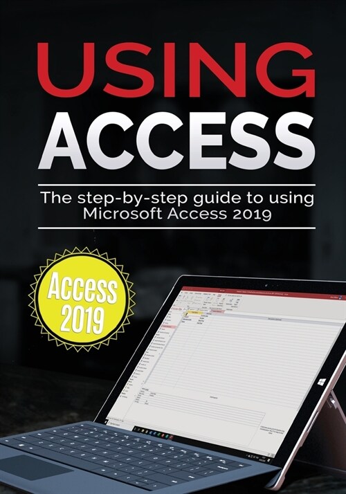 Using Access 2019: The Step-by-step Guide to Using Microsoft Access 2019 (Paperback)