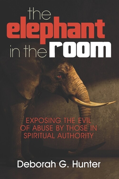 The Elephant in the Room: Exposing the Evil of Abuse by Those in Spiritual Authority (Paperback)