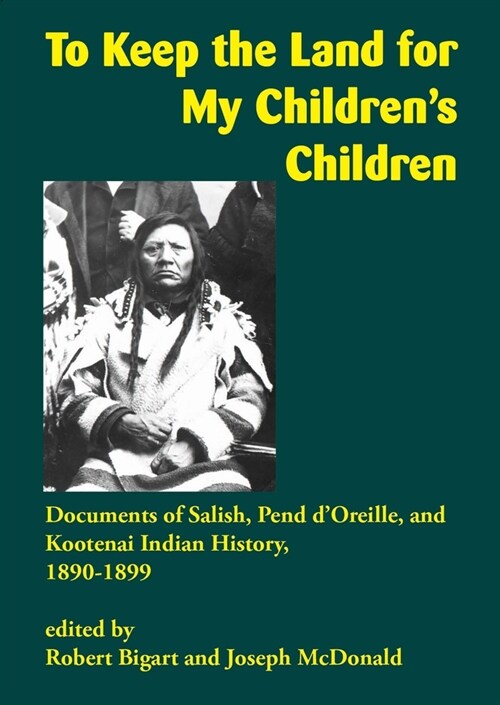 To Keep the Land for My Childrens Children: Documents of Salish, Pend dOreille, and Kootenai Indian History, 1890-1899 (Paperback)