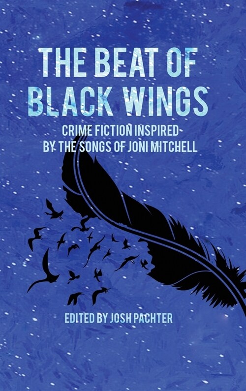 The Beat of Black Wings: Crime Fiction Inspired by the Songs of Joni Mitchell (Hardcover)