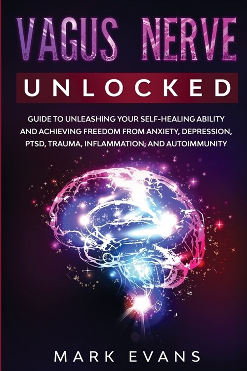 Vagus Nerve: Unlocked - Guide to Unleashing Your Self-Healing Ability and Achieving Freedom from Anxiety, Depression, PTSD, Trauma, (Paperback)