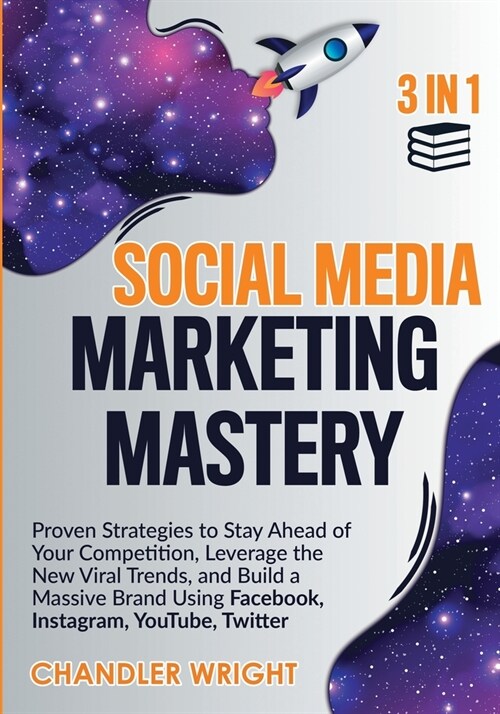 Social Media Marketing Mastery: 3 in 1 - Proven Strategies to Stay Ahead of Your Competition, Leverage the New Viral Trends, and Build a Massive Brand (Paperback)