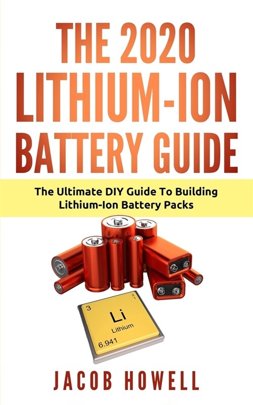 The 2020 Lithium-Ion Battery Guide: The Ultimate DIY Guide To Building Lithium-Ion Battery Pack (Paperback)