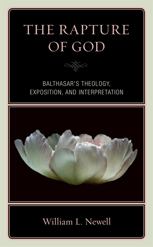 The Rapture of God: Balthasars Theology, Exposition, and Interpretation (Hardcover)