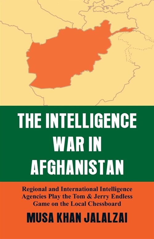 Intelligence War in Afghanistan: Regional and International Intelligence Agencies Play the Tom & Jerry Endless Game on the Local Chessboard (Paperback)