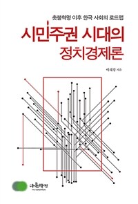 시민주권 시대의 정치경제론 : 촛불혁명 이후 한국사회 로드맵