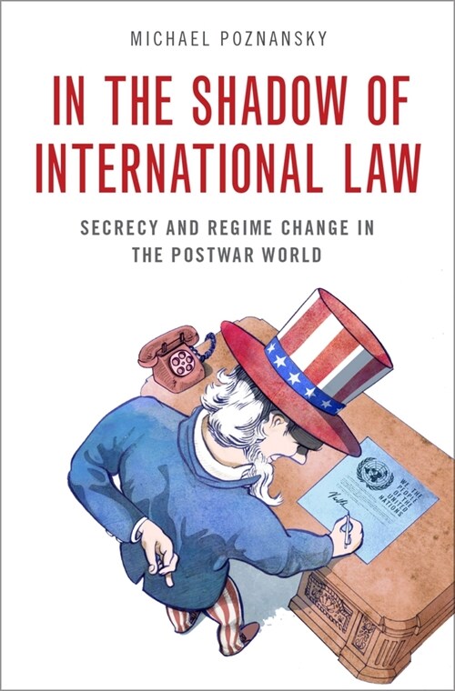 In the Shadow of International Law: Secrecy and Regime Change in the Postwar World (Hardcover)