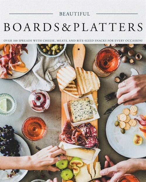 Beautiful Boards & Platters: Over 100 Spreads with Cheese, Meats, and Bite-Sized Snacks for Every Occasion! (Includes Over 100 Perfect Spreads and (Paperback)