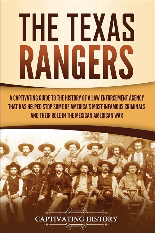 The Texas Rangers: A Captivating Guide to the History of a Law Enforcement Agency That Has Helped Stop Some of Americas Most Infamous Cr (Paperback)
