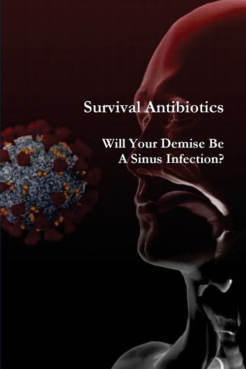 Survival Antibiotics: Will Your Demise Be A Sinus Infection? (Paperback)