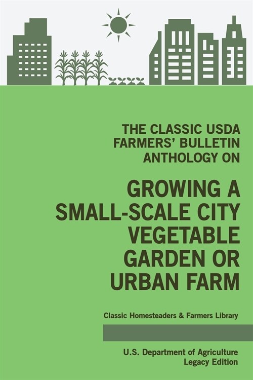 The Classic USDA Farmers Bulletin Anthology on Growing a Small-Scale City Vegetable Garden or Urban Farm (Legacy Edition): Original Tips and Traditio (Paperback, Legacy)