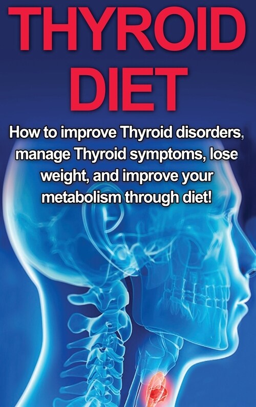 Thyroid Diet: How to Improve Thyroid Disorders, Manage Thyroid Symptoms, Lose Weight, and Improve Your Metabolism through Diet! (Hardcover)