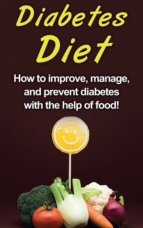 Diabetes Diet: How to improve, manage, and prevent diabetes with the help of food! (Hardcover)