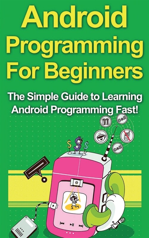 Android Programming For Beginners: The Simple Guide to Learning Android Programming Fast! (Hardcover)