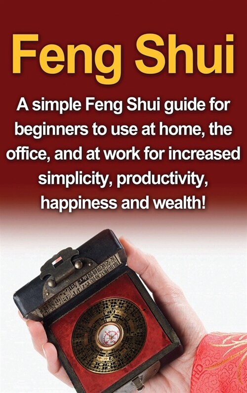 Feng Shui: A simple Feng Shui guide for beginners to use at home, the office, and at work for increased simplicity, productivity, (Hardcover)