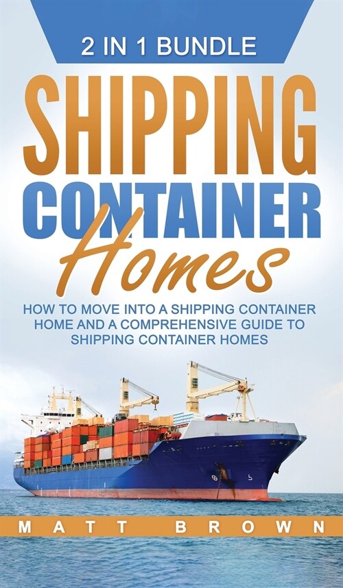 Shipping Container Homes: How to Move Into a Shipping Container Home and a Comprehensive Guide to Shipping Container Homes (Hardcover)
