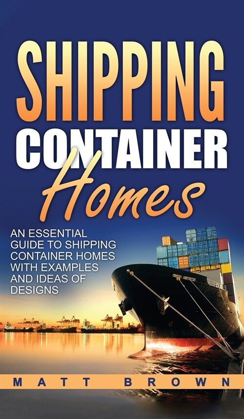 Shipping Container Homes: An Essential Guide to Shipping Container Homes with Examples and Ideas of Designs (Hardcover)