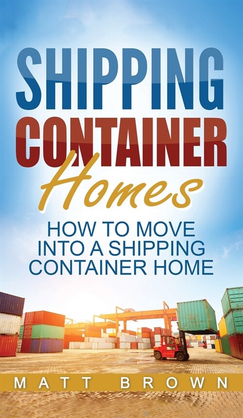 Shipping Container Homes: How to Move Into a Shipping Container Home (a Step by Step Guide) (Hardcover)