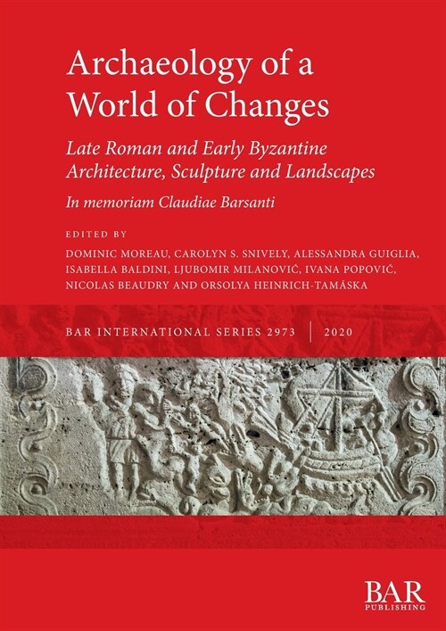 Archaeology of a World of Changes. Late Roman and Early Byzantine Architecture, Sculpture and Landscapes : Selected Papers from the 23rd International (Paperback)