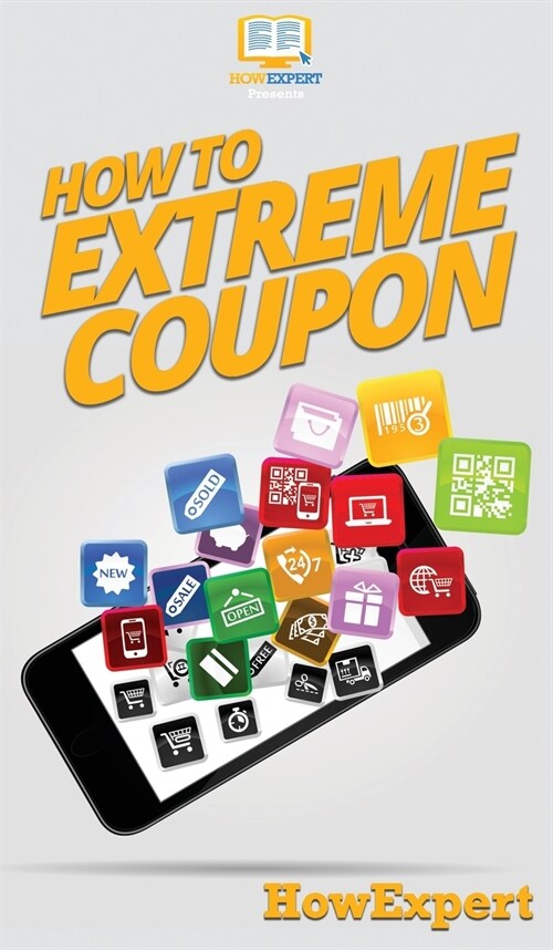 How to Extreme Coupon: Your Step By Step Guide to Extreme Couponing (Hardcover)