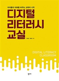 디지털 리터러시 교실 =아이들의 미래를 바꾸는 교육의 시작 /Digital literacy classroom 