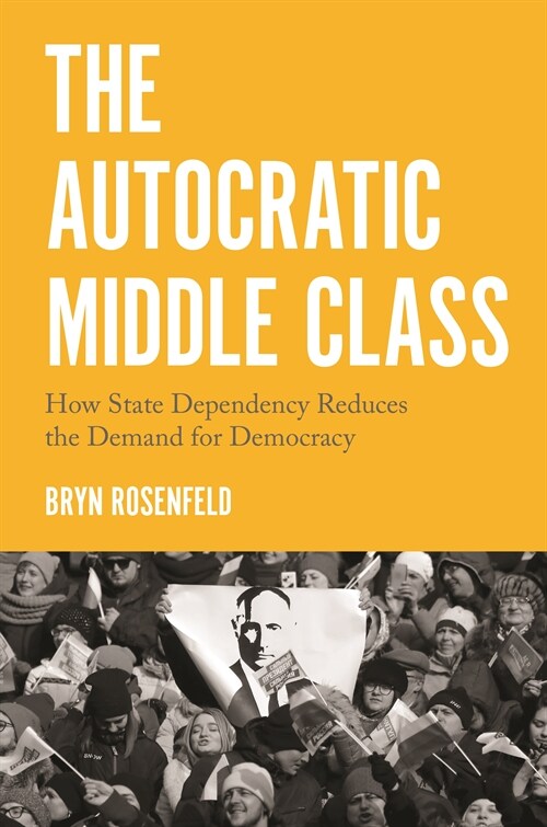 The Autocratic Middle Class: How State Dependency Reduces the Demand for Democracy (Paperback)