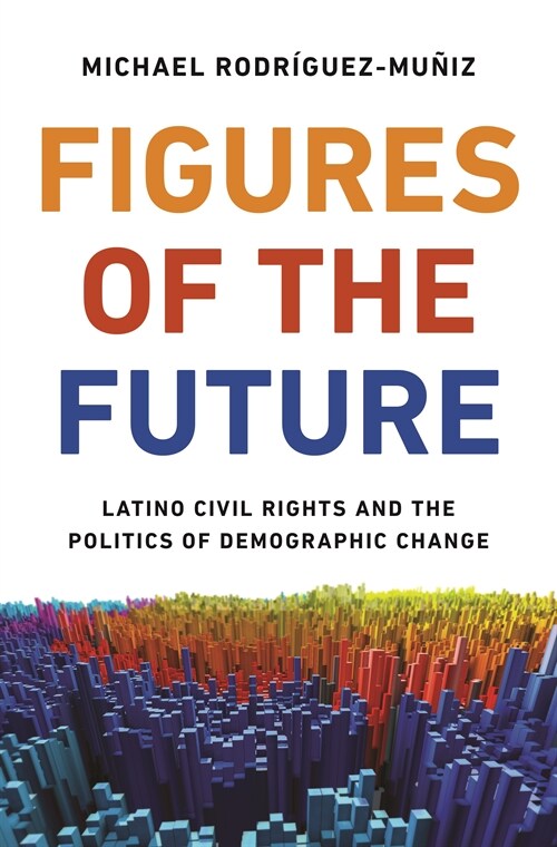 Figures of the Future: Latino Civil Rights and the Politics of Demographic Change (Hardcover)