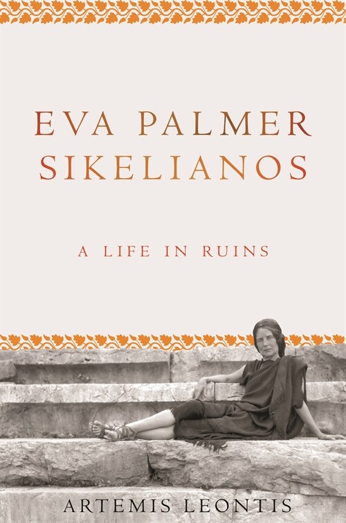 Eva Palmer Sikelianos: A Life in Ruins (Paperback)