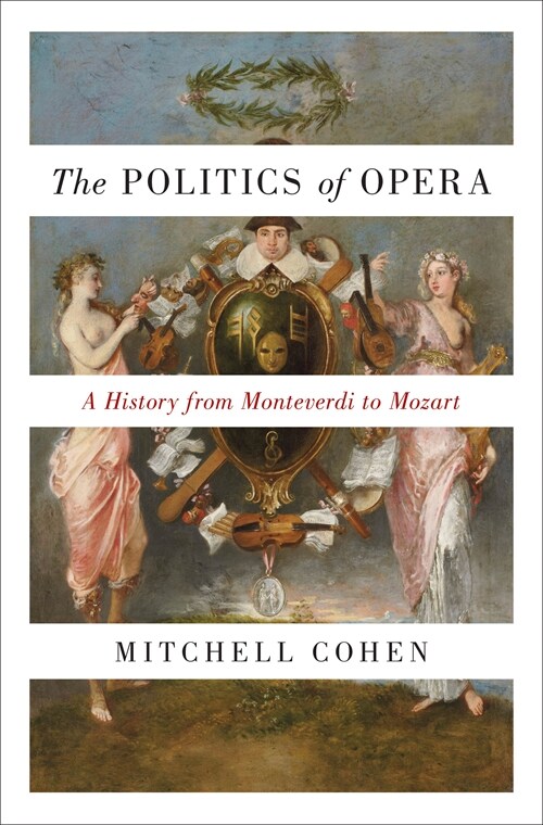 The Politics of Opera: A History from Monteverdi to Mozart (Paperback)