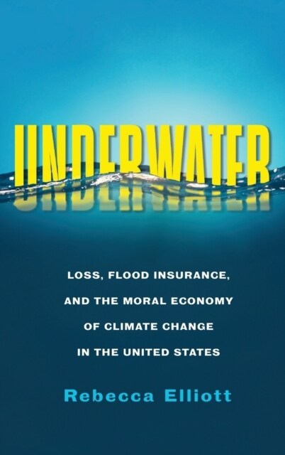 Underwater: Loss, Flood Insurance, and the Moral Economy of Climate Change in the United States (Hardcover)