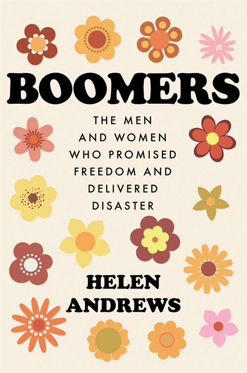 Boomers: The Men and Women Who Promised Freedom and Delivered Disaster (Hardcover)