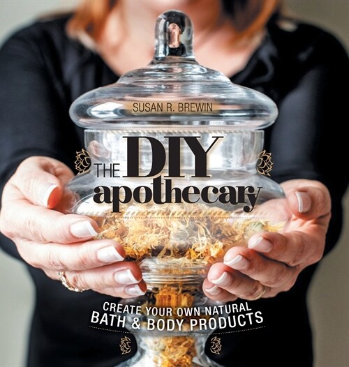 The DIY Apothecary: Create Your Own Natural Bath & Body Products (Hardcover)