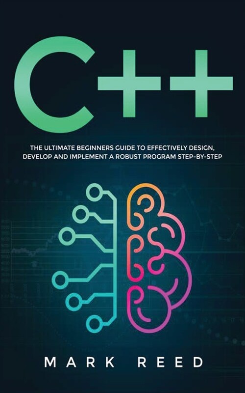 C++ Programming: The ultimate beginners guide to effectively design, develop, and implement a robust program step-by-step (Paperback)