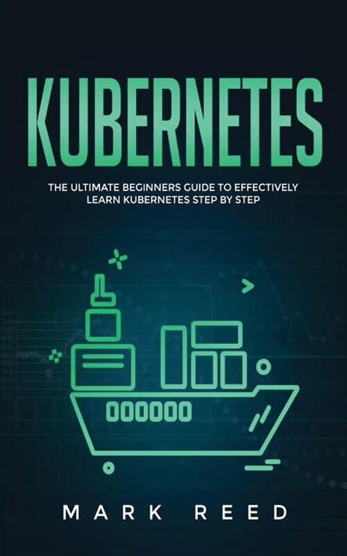 Kubernetes: The Ultimate Beginners Guide to Effectively Learn Kubernetes Step-By-Step (Paperback)