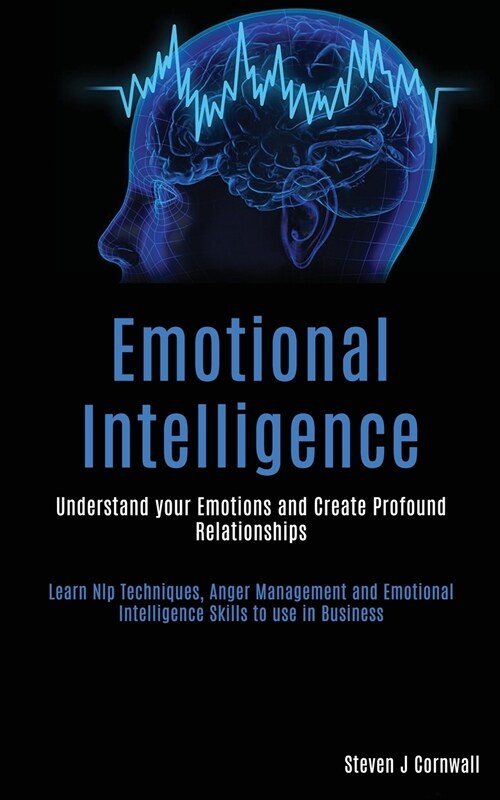 Emotional Intelligence: Understand your Emotions and Create Profound Relationships (Learn Nlp Techniques, Anger Management and Emotional Intel (Paperback)